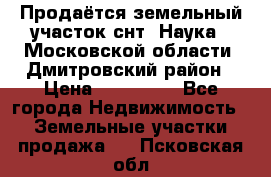 Продаётся земельный участок снт “Наука-1“Московской области, Дмитровский район › Цена ­ 260 000 - Все города Недвижимость » Земельные участки продажа   . Псковская обл.